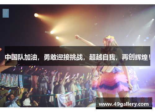 中国队加油，勇敢迎接挑战，超越自我，再创辉煌！