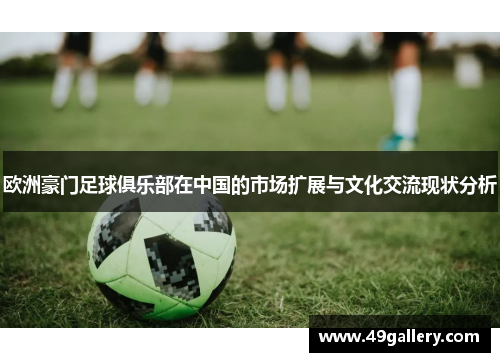 欧洲豪门足球俱乐部在中国的市场扩展与文化交流现状分析