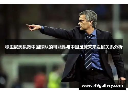 穆里尼奥执教中国球队的可能性与中国足球未来发展关系分析